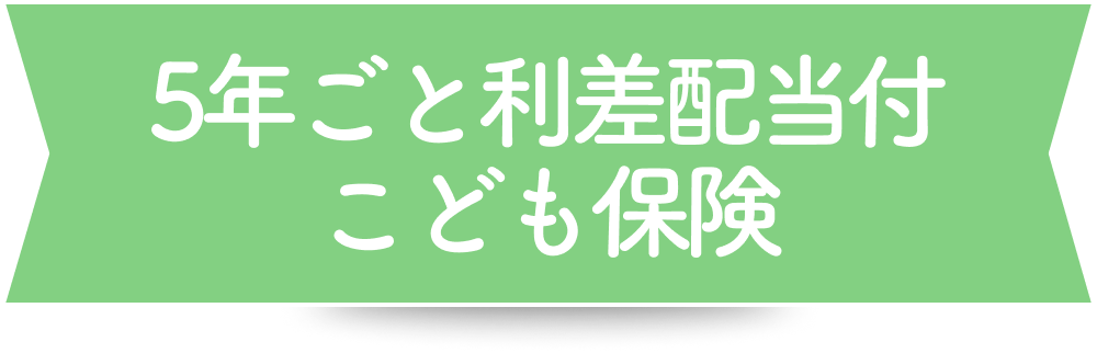 5年ごと利差配当付こども保険