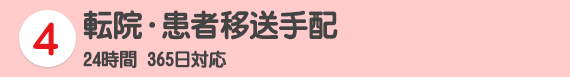 4 転院・患者移送手配 24時間 365日対応