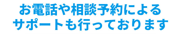 お電話や相談予約によるサポートも行っております