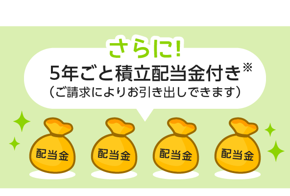 さらに！5年ごと積立配当金付き(ご請求によりお引き出しできます)