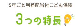 5年ごと利差配当付こども保険 3つの特徴