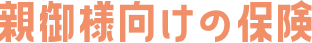 親御様向けの保険