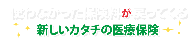 使わなかった保険料が戻ってくる 新しいカタチの医療保険