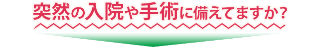 突然の入院や手術に備えてますか？