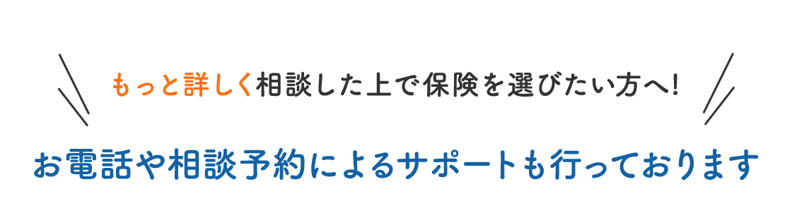 もっと詳しく相談した上で保険を選びたい方へ!お電話や相談予約によるサポートも行っております