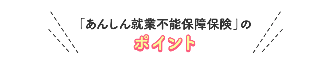 「あんしん就業不能保障保険」のポイント