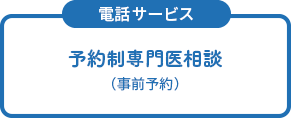 ＜電話サービス＞予約制専門医相談（事前予約）