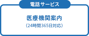 ＜電話サービス＞医療機関案内（24時間365日対応）