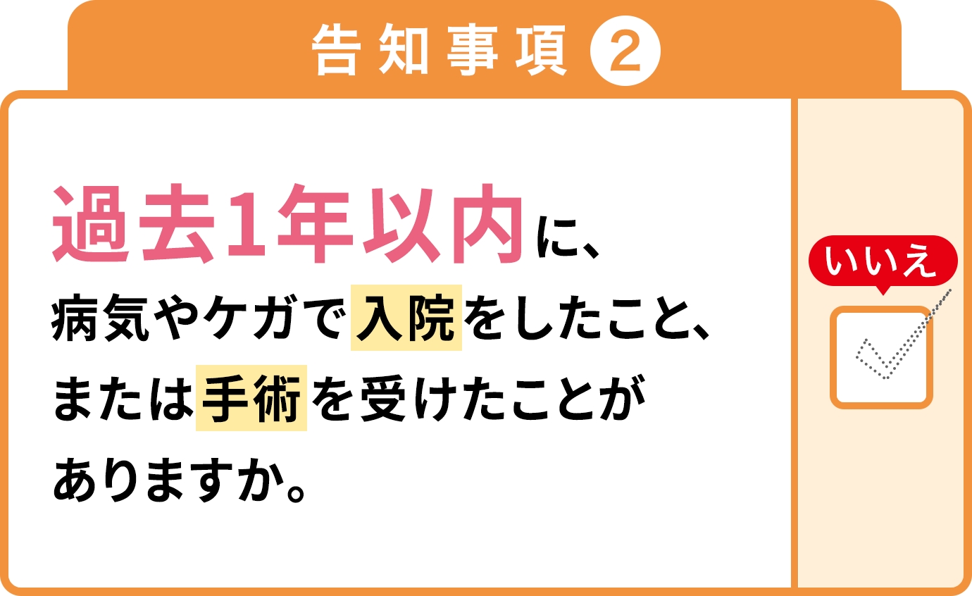 告知事項2 過去1年以内に、病気やケガで入院をしたこと、または手術を受けたことがありますか。